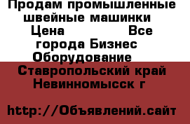 Продам промышленные швейные машинки › Цена ­ 100 000 - Все города Бизнес » Оборудование   . Ставропольский край,Невинномысск г.